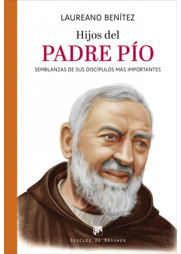 Hijos del Padre Pío Semblanzas de sus discípulos más importantes