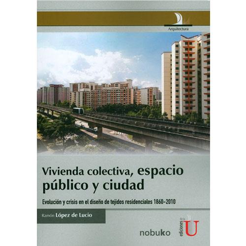 Vivienda colectiva, espacio público y ciudad. Evolución y crisis en el diseño de tejidos residenciales 1860-2010.
